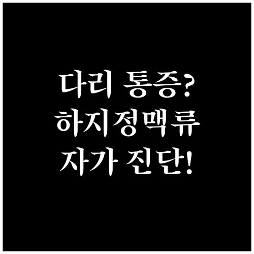 다리 통증, 붓기, 쥐 내림? 하지정맥류 자가 진단하고 예방하세요