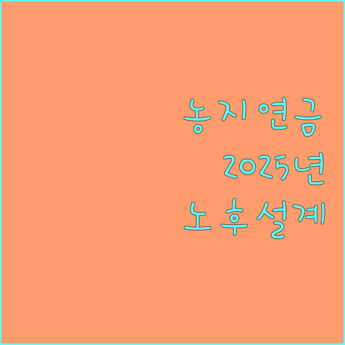 2025년 농지연금으로 안정적인 노후 설계: 지원 조건과 혜택 알아보기