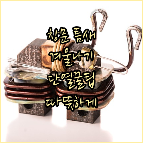 꼼꼼한 창문 틈새 관리: 겨울철 따뜻하게 보내는 방법