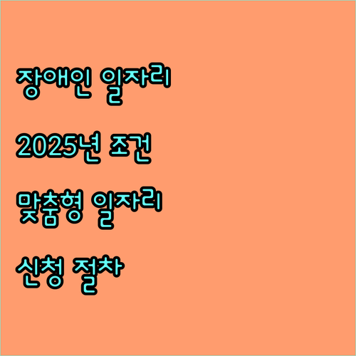 2025년 장애인 일자리 지원 사업 참여 조건, 맞춤형 일자리, 신청 절차 완벽 분석