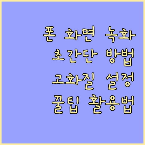 스마트폰 화면 녹화, 이것만 알면 끝: 설정법, 품질 높이기, 활용법