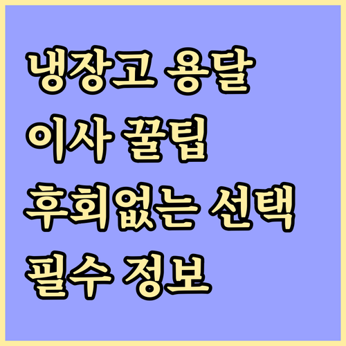 냉장고 용달 이사, 후회 없는 선택을 위한 모든 것