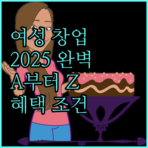 2025 여성 창업 A to Z: 지원 조건, 혜택, 신청 방법