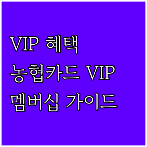 NH농협카드 VIP 멤버십 가이드: 특별한 혜택 누리는 방법