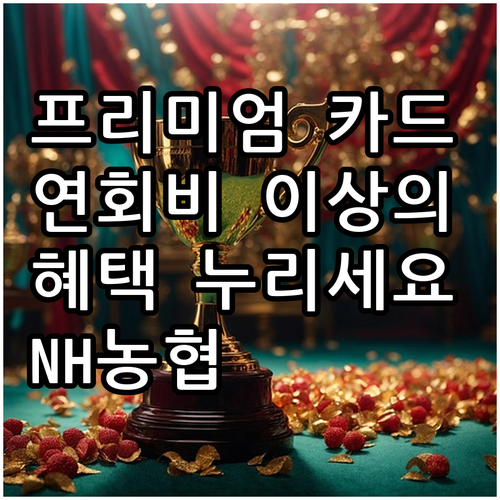 NH농협 프리미엄 카드, 연회비 이상의 가치를 누리세요