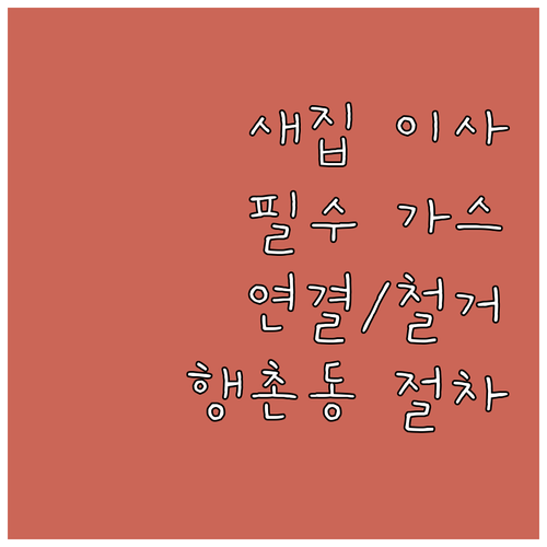 새집 이사 필수 행촌동 도시가스 연결 철거 절차