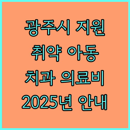 2025년 광주시 취약계층 아동 치과 의료비 지원 사업 안내