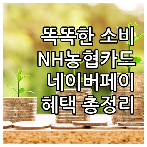 똑똑한 소비, NH농협 네이버페이 카드: 혜택, 조건, 연동법 완벽 가이드