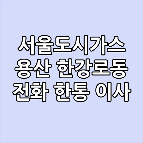 서울도시가스 용산 한강로동 전화 한 통으로 이사 요금 끝
